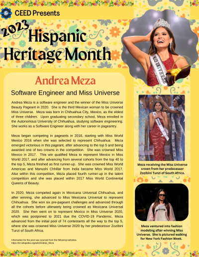 Andrea Meza is a software engineer and the winner of the Miss Universe Beauty Pageant in 2020. She is the third Mexican woman to be crowned Miss Universe. Meza was born in Chihuahua City, Mexico, as the eldest of three children. Upon graduating secondary school, Meza enrolled in the Autonomous University of Chihuahua, studying software engineering. She works as a Software Engineer along with her career in pageantry. Meza began competing in pageants in 2016, starting with Miss World Mexico 2016 when she was selected to represent Chihuahua. Meza emerged victorious in this pageant, after advancing to the top 5 and being awarded one of two crowns in the competition. She was crowned Miss Mexico in 2017. This win qualified Meza to represent Mexico in Miss World 2017, and after advancing from several cohorts from the top 40 to the top 5, Meza finished as first runner-up. She was crowned Miss World Americas and Manushi Chhillar from India became Miss World 2017. Also within this competition, Meza placed fourth runner-up in the talent competition and she was placed within 2017 Miss World Continental Queens of Beauty. In 2020, Meza competed again in Mexicana Universal Chihuahua, and after winning, she advanced to Miss Mexicana Universal to represent Chihuahua. She won six pre-pageant challenges and advanced through all the cohorts before ultimately being crowned as Mexicana Universal 2020. She then went on to represent Mexico in Miss Universe 2020, which was postponed to 2021 due the COVID-19 Pandemic. Meza advanced from the initial pool of 74 contestants all the way to the top 5, where she was crowned Miss Universe 2020 by her predecessor Zozibini Tunzi of South Africa. Information for the post was sourced from the following websites: https://en.wikipedia.org/wiki/Andrea_Meza