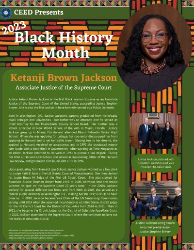 BHM Flyer for Ketanji Brown-Jackson. Contains the following information: Justice Ketanji Brown Jackson is the first Black woman to serve as an Associate Justice of the Supreme Court of the United States, succeeding Justice Stephen Breyer. She is also the first Justice to have formerly served as a Public Defender. Born in Washington, D.C., Justice Jackson's parents graduated from historically black colleges and universities. Her father was an attorney, and he served as Chief Attorney for the Miami-Dade County School Board. Her mother was a school principal at New World School of the Arts in Miami, Florida. Justice Jackson grew up in Miami, Florida and attended Miami Palmetto Senior High School. When she was applying for college, her counselor discouraged her from applying to Harvard and to set her sights lower. Staying true to her dreams, she applied to Harvard, received an acceptance, and in 1992 she graduated magna cum laude with a Bachelor’s in Government. After working at Time Magazine as an editor, Jackson returned to Harvard in 1993 to pursue a law degree. During her time at Harvard Law School, she served as Supervising Editor of the Harvard Law Review, and graduated cum laude with a JD in 1996. Upon graduating from Harvard Law School, Justice Jackson worked as a law clerk for Judge Patti B. Saris of the US District Court of Massachusetts. She then clerked for Judge Bruce M. Selya of the First US Circuit Court. She also clerked for Associate Justice Stephen Breyer from 1999 to 2000, oblivious that she would succeed his spot on the Supreme Court 22 years later. In the 2000s, Jackson worked for several different law firms, and from 2005 to 2007, she served as a federal public defender in Washington D.C., making her the first SCOTUS to have done so. In 2010, Jackson became Vice Chair of the US Sentencing Commission, serving until 2014 when she assumed incumbency as a United States district judge for the US District Court for the District of Columbia from 2014 to 2021. Then in 2021, she became the Circuit Judge for the District of Columbia Appellate Court. In 2022, Jackson ascended to the Supreme Court, where she continues to carry out her duties as Associate Justice. Information for the post was sourced from the following websites: https://www.britannica.com/biography/Ketanji-Brown-Jackson https://www.cadc.uscourts.gov/internet/home.nsf/content/VL+-+Judges+-+KBJ https://en.wikipedia.org/wiki/Ketanji_Brown_Jackson